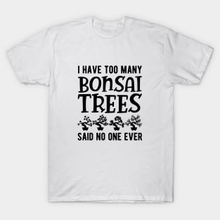 Bonsai - I have too many bonsai trees said no one ever T-Shirt